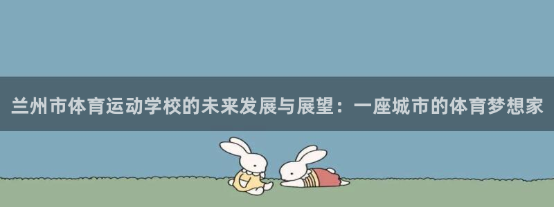 3377体育官网下载招商电话号码:兰州市体育运动学校的未来发