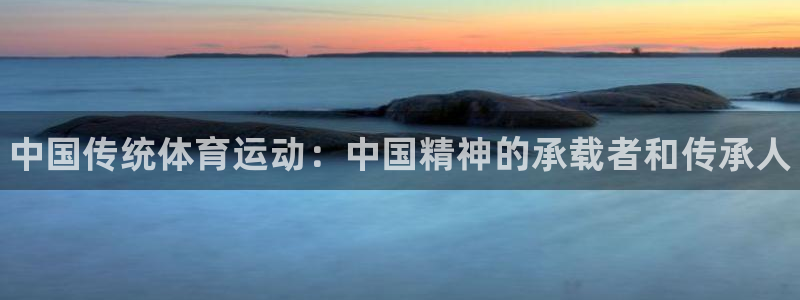 3377体育官网下载招商:中国传统体育运动:中国精神的承载者