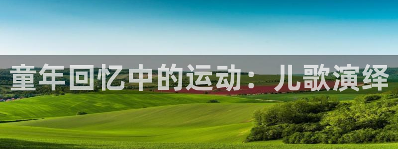 3377体育官网下载平台假的吗是真的吗:童年回忆中的运动:儿